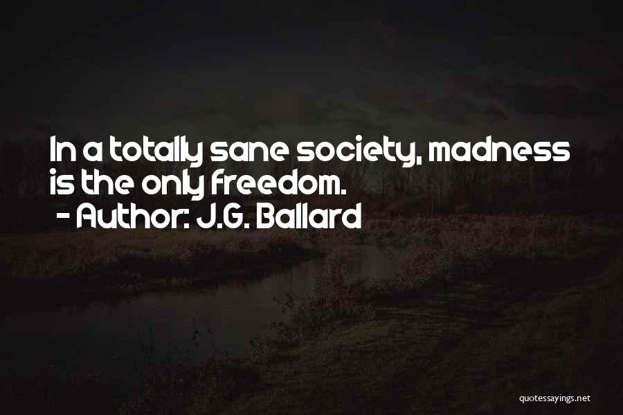 J.G. Ballard Quotes: In A Totally Sane Society, Madness Is The Only Freedom.