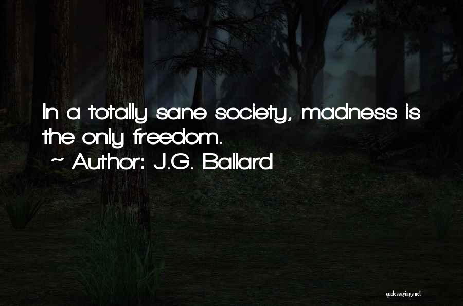 J.G. Ballard Quotes: In A Totally Sane Society, Madness Is The Only Freedom.