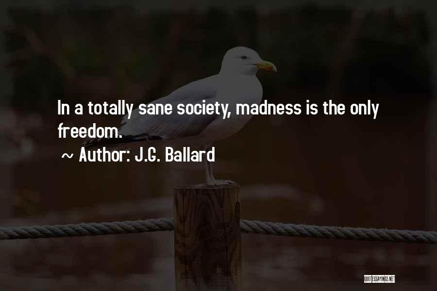 J.G. Ballard Quotes: In A Totally Sane Society, Madness Is The Only Freedom.