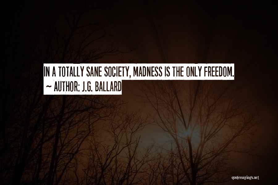 J.G. Ballard Quotes: In A Totally Sane Society, Madness Is The Only Freedom.