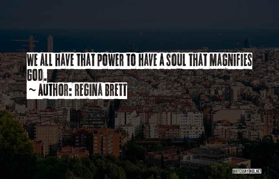 Regina Brett Quotes: We All Have That Power To Have A Soul That Magnifies God.
