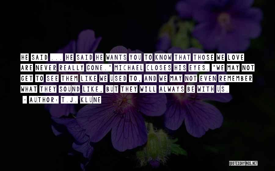 T.J. Klune Quotes: He Said ... He Said He Wants You To Know That Those We Love Are Never Really Gone. Michael Closes