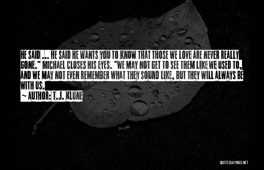 T.J. Klune Quotes: He Said ... He Said He Wants You To Know That Those We Love Are Never Really Gone. Michael Closes