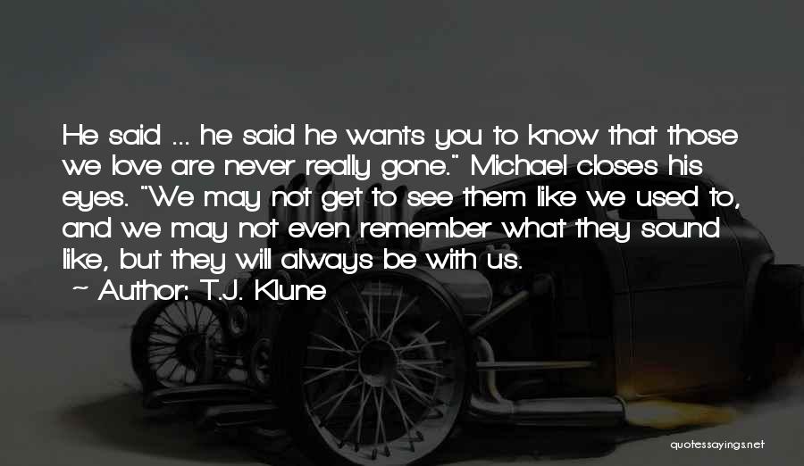 T.J. Klune Quotes: He Said ... He Said He Wants You To Know That Those We Love Are Never Really Gone. Michael Closes