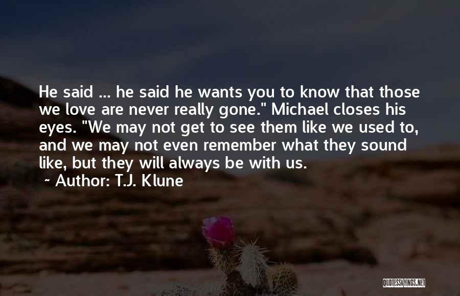 T.J. Klune Quotes: He Said ... He Said He Wants You To Know That Those We Love Are Never Really Gone. Michael Closes