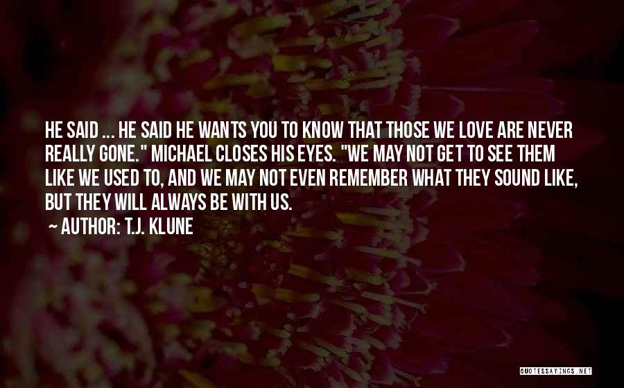 T.J. Klune Quotes: He Said ... He Said He Wants You To Know That Those We Love Are Never Really Gone. Michael Closes