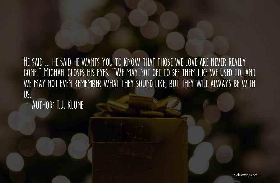T.J. Klune Quotes: He Said ... He Said He Wants You To Know That Those We Love Are Never Really Gone. Michael Closes