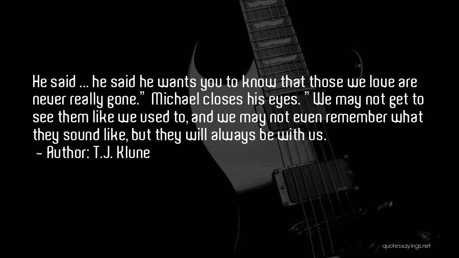T.J. Klune Quotes: He Said ... He Said He Wants You To Know That Those We Love Are Never Really Gone. Michael Closes