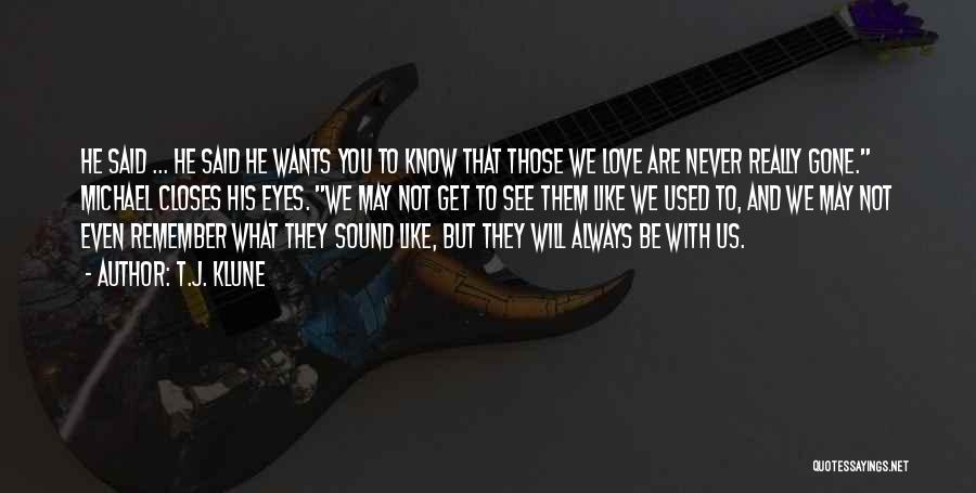 T.J. Klune Quotes: He Said ... He Said He Wants You To Know That Those We Love Are Never Really Gone. Michael Closes