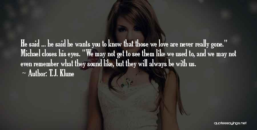 T.J. Klune Quotes: He Said ... He Said He Wants You To Know That Those We Love Are Never Really Gone. Michael Closes