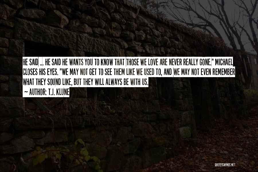 T.J. Klune Quotes: He Said ... He Said He Wants You To Know That Those We Love Are Never Really Gone. Michael Closes