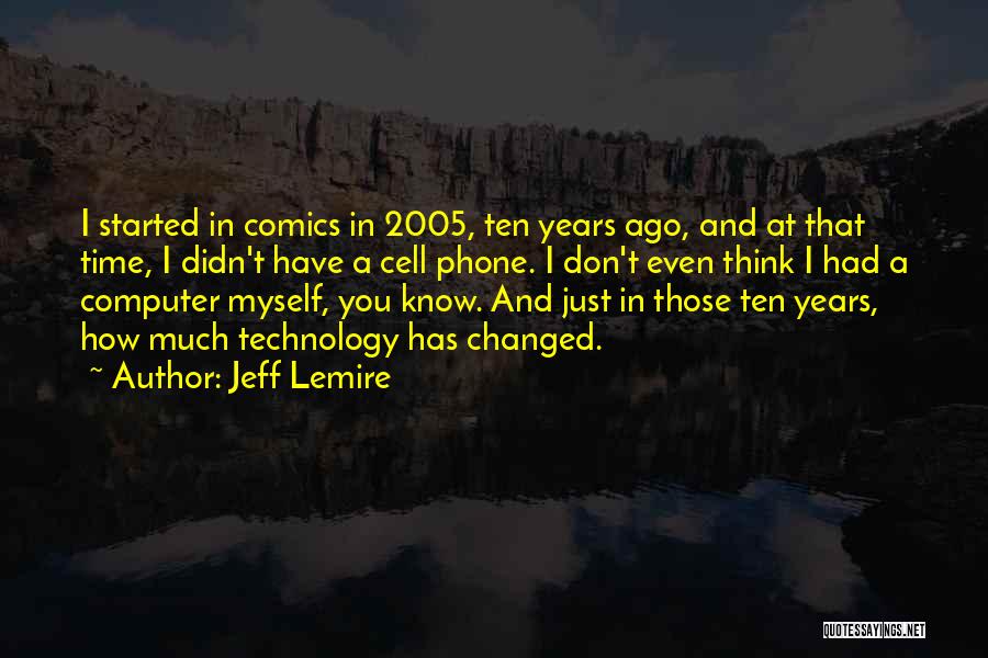 Jeff Lemire Quotes: I Started In Comics In 2005, Ten Years Ago, And At That Time, I Didn't Have A Cell Phone. I