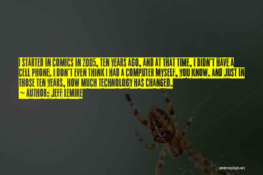 Jeff Lemire Quotes: I Started In Comics In 2005, Ten Years Ago, And At That Time, I Didn't Have A Cell Phone. I