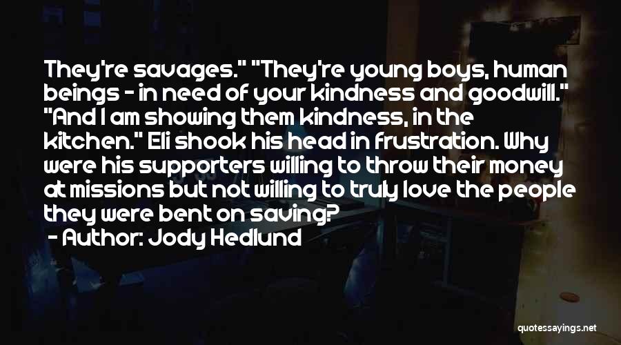 Jody Hedlund Quotes: They're Savages. They're Young Boys, Human Beings - In Need Of Your Kindness And Goodwill. And I Am Showing Them