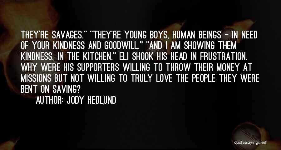 Jody Hedlund Quotes: They're Savages. They're Young Boys, Human Beings - In Need Of Your Kindness And Goodwill. And I Am Showing Them