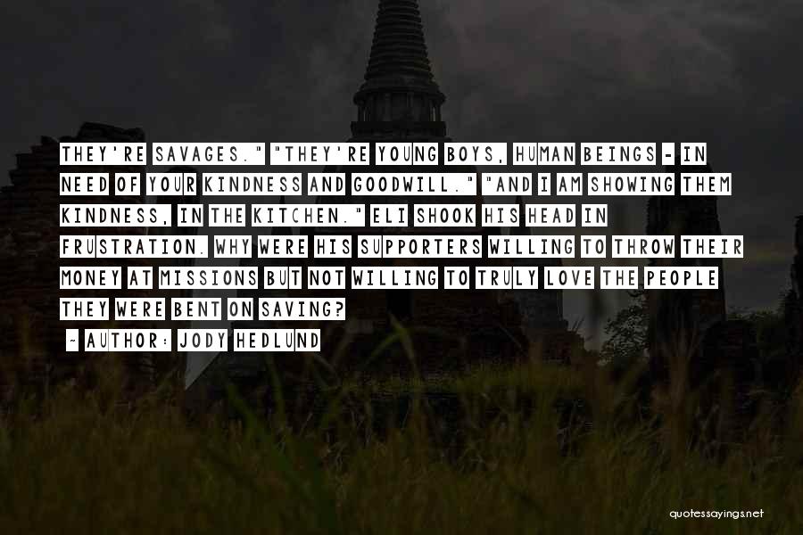 Jody Hedlund Quotes: They're Savages. They're Young Boys, Human Beings - In Need Of Your Kindness And Goodwill. And I Am Showing Them
