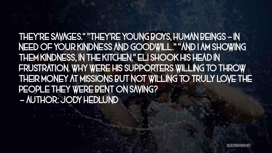 Jody Hedlund Quotes: They're Savages. They're Young Boys, Human Beings - In Need Of Your Kindness And Goodwill. And I Am Showing Them