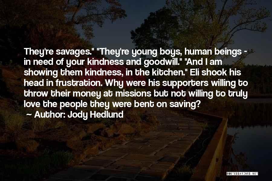 Jody Hedlund Quotes: They're Savages. They're Young Boys, Human Beings - In Need Of Your Kindness And Goodwill. And I Am Showing Them