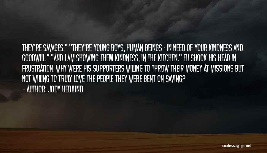 Jody Hedlund Quotes: They're Savages. They're Young Boys, Human Beings - In Need Of Your Kindness And Goodwill. And I Am Showing Them