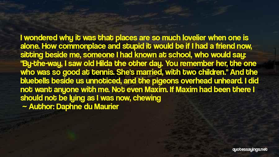 Daphne Du Maurier Quotes: I Wondered Why It Was That Places Are So Much Lovelier When One Is Alone. How Commonplace And Stupid It