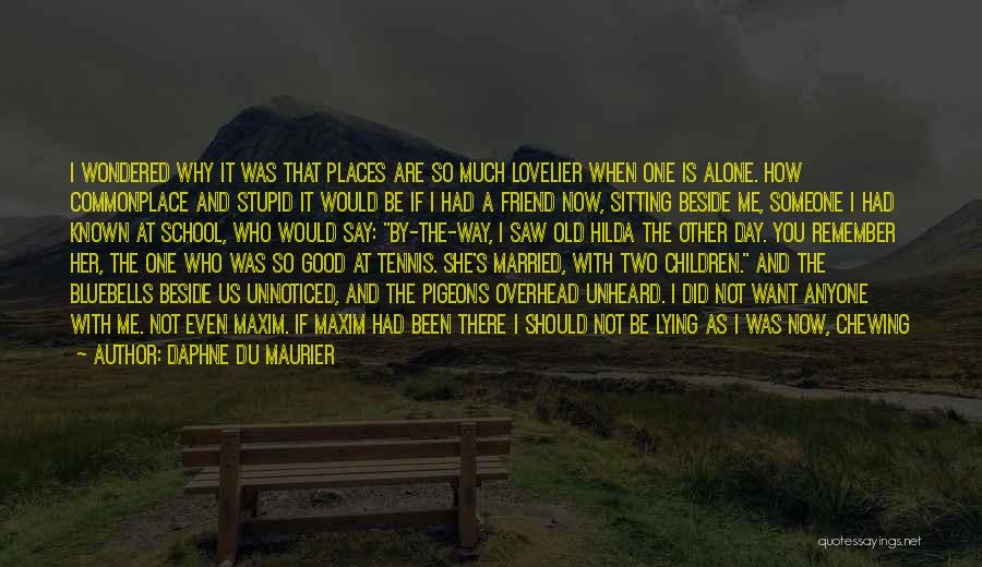 Daphne Du Maurier Quotes: I Wondered Why It Was That Places Are So Much Lovelier When One Is Alone. How Commonplace And Stupid It