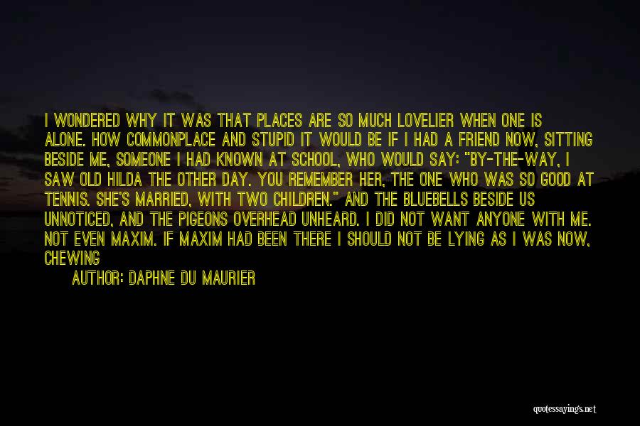 Daphne Du Maurier Quotes: I Wondered Why It Was That Places Are So Much Lovelier When One Is Alone. How Commonplace And Stupid It