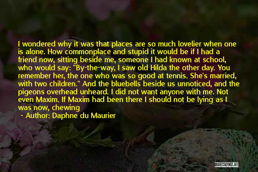 Daphne Du Maurier Quotes: I Wondered Why It Was That Places Are So Much Lovelier When One Is Alone. How Commonplace And Stupid It