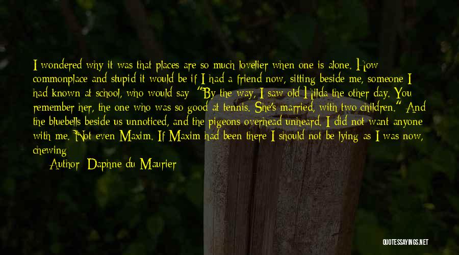 Daphne Du Maurier Quotes: I Wondered Why It Was That Places Are So Much Lovelier When One Is Alone. How Commonplace And Stupid It