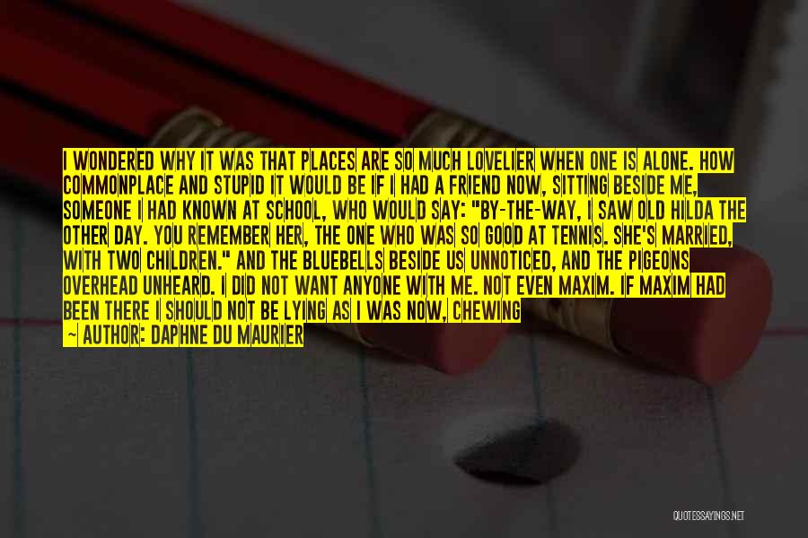 Daphne Du Maurier Quotes: I Wondered Why It Was That Places Are So Much Lovelier When One Is Alone. How Commonplace And Stupid It