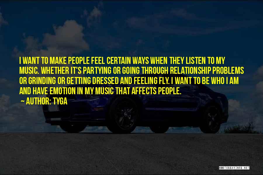 Tyga Quotes: I Want To Make People Feel Certain Ways When They Listen To My Music. Whether It's Partying Or Going Through