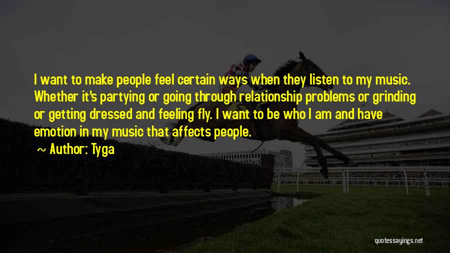 Tyga Quotes: I Want To Make People Feel Certain Ways When They Listen To My Music. Whether It's Partying Or Going Through