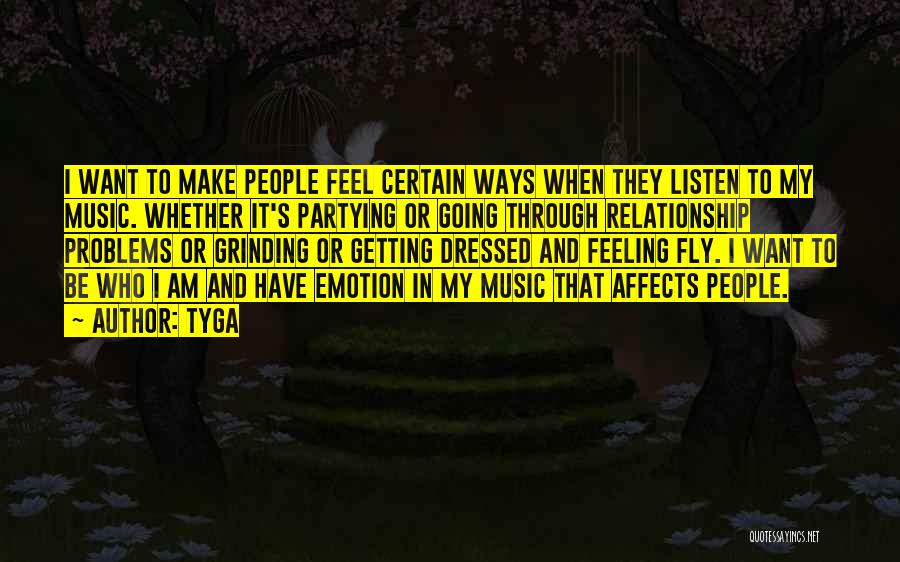 Tyga Quotes: I Want To Make People Feel Certain Ways When They Listen To My Music. Whether It's Partying Or Going Through