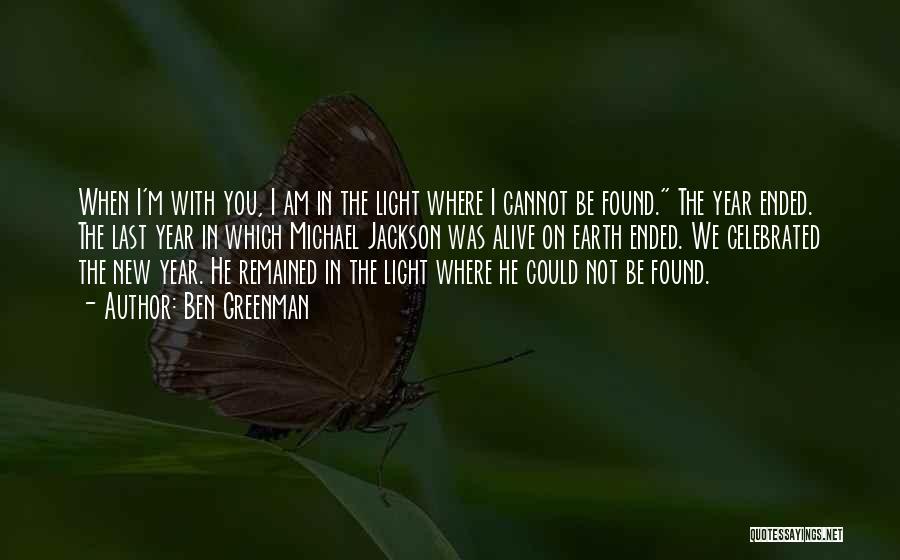 Ben Greenman Quotes: When I'm With You, I Am In The Light Where I Cannot Be Found. The Year Ended. The Last Year