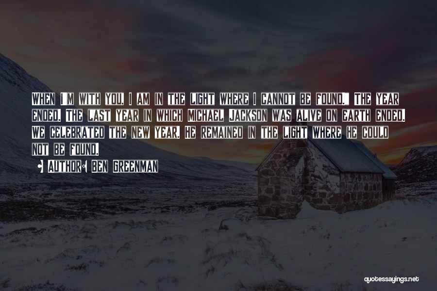 Ben Greenman Quotes: When I'm With You, I Am In The Light Where I Cannot Be Found. The Year Ended. The Last Year