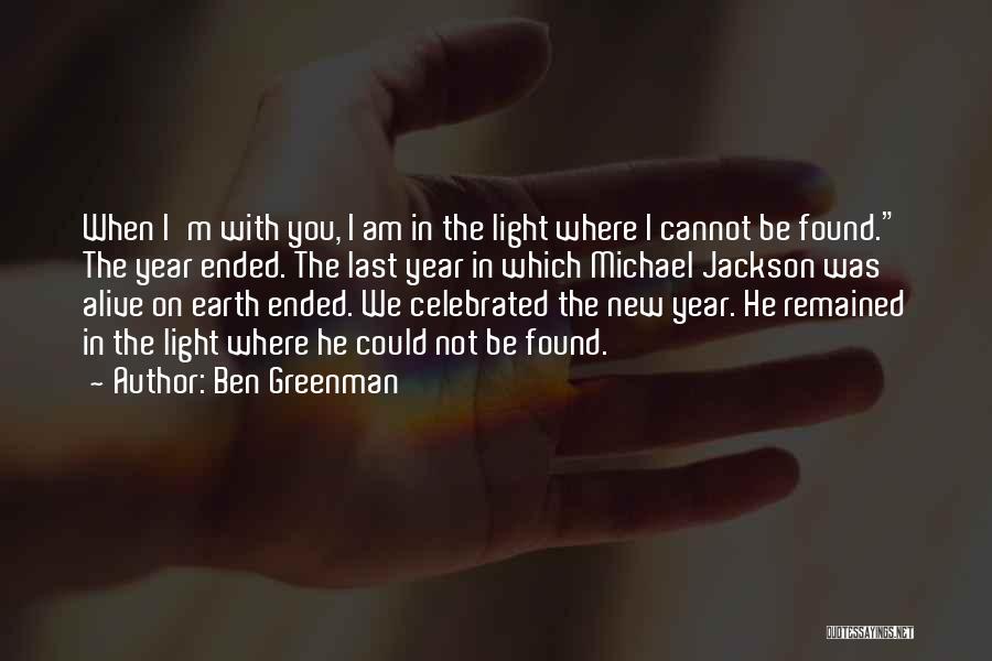 Ben Greenman Quotes: When I'm With You, I Am In The Light Where I Cannot Be Found. The Year Ended. The Last Year