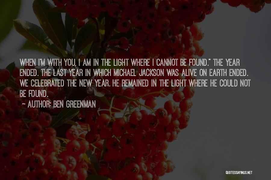 Ben Greenman Quotes: When I'm With You, I Am In The Light Where I Cannot Be Found. The Year Ended. The Last Year