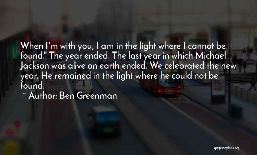 Ben Greenman Quotes: When I'm With You, I Am In The Light Where I Cannot Be Found. The Year Ended. The Last Year