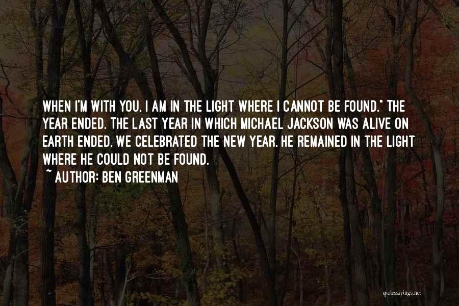 Ben Greenman Quotes: When I'm With You, I Am In The Light Where I Cannot Be Found. The Year Ended. The Last Year