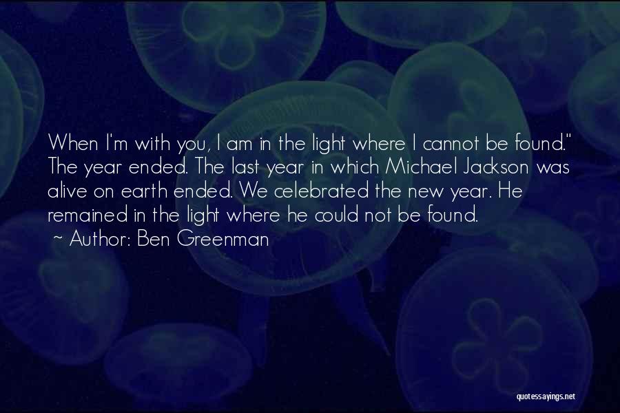 Ben Greenman Quotes: When I'm With You, I Am In The Light Where I Cannot Be Found. The Year Ended. The Last Year