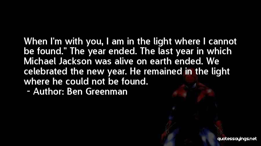 Ben Greenman Quotes: When I'm With You, I Am In The Light Where I Cannot Be Found. The Year Ended. The Last Year