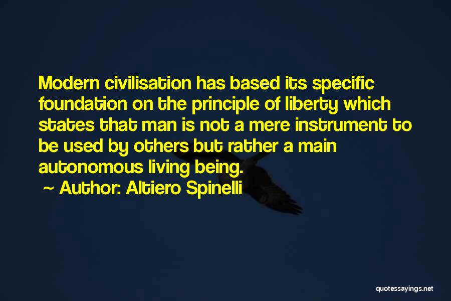 Altiero Spinelli Quotes: Modern Civilisation Has Based Its Specific Foundation On The Principle Of Liberty Which States That Man Is Not A Mere