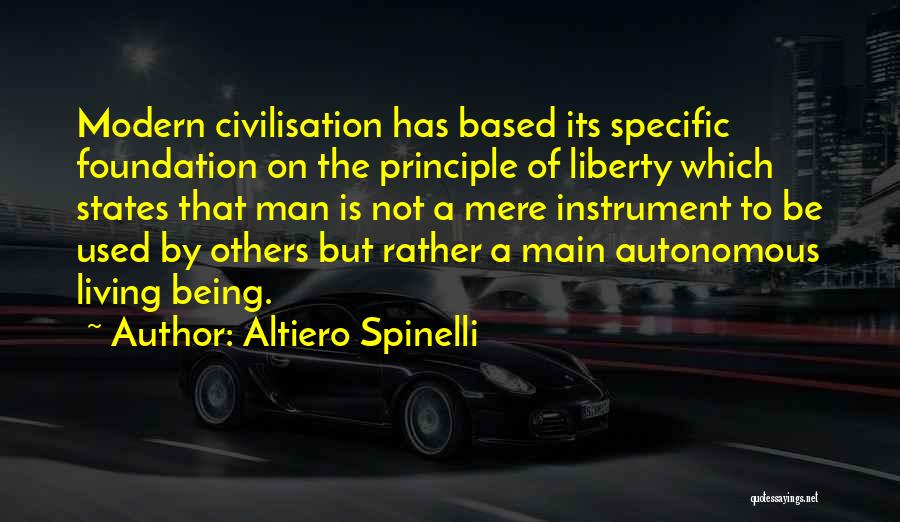 Altiero Spinelli Quotes: Modern Civilisation Has Based Its Specific Foundation On The Principle Of Liberty Which States That Man Is Not A Mere