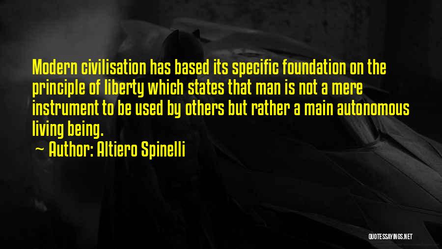 Altiero Spinelli Quotes: Modern Civilisation Has Based Its Specific Foundation On The Principle Of Liberty Which States That Man Is Not A Mere