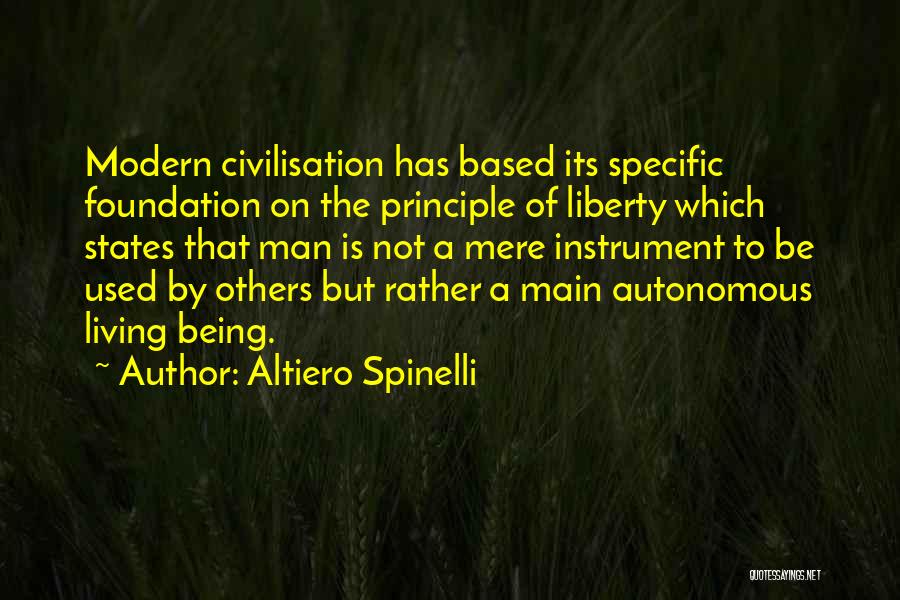 Altiero Spinelli Quotes: Modern Civilisation Has Based Its Specific Foundation On The Principle Of Liberty Which States That Man Is Not A Mere