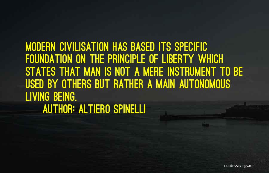 Altiero Spinelli Quotes: Modern Civilisation Has Based Its Specific Foundation On The Principle Of Liberty Which States That Man Is Not A Mere