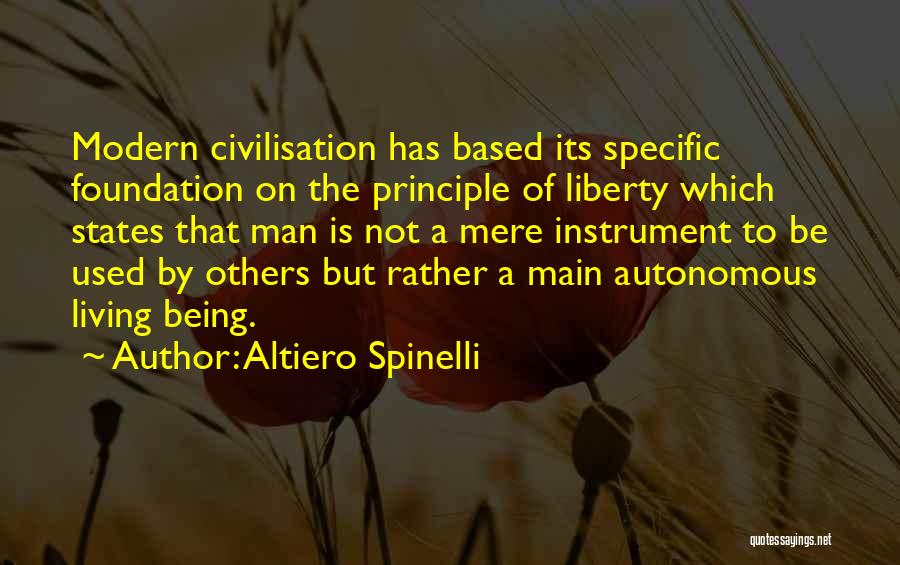 Altiero Spinelli Quotes: Modern Civilisation Has Based Its Specific Foundation On The Principle Of Liberty Which States That Man Is Not A Mere