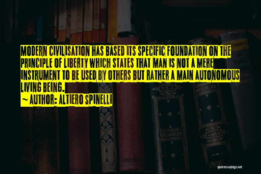 Altiero Spinelli Quotes: Modern Civilisation Has Based Its Specific Foundation On The Principle Of Liberty Which States That Man Is Not A Mere