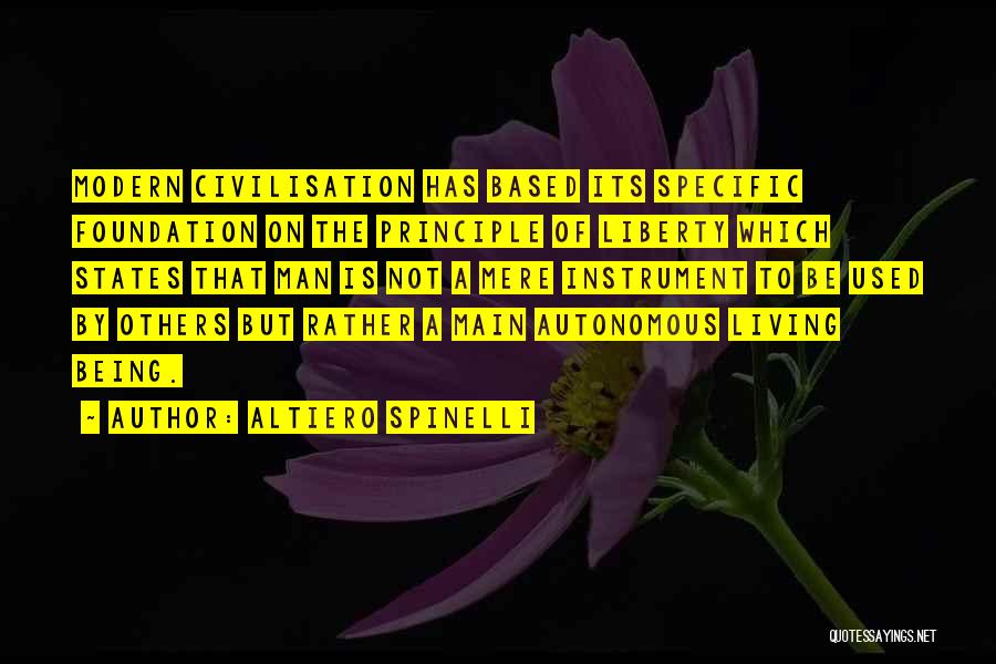 Altiero Spinelli Quotes: Modern Civilisation Has Based Its Specific Foundation On The Principle Of Liberty Which States That Man Is Not A Mere