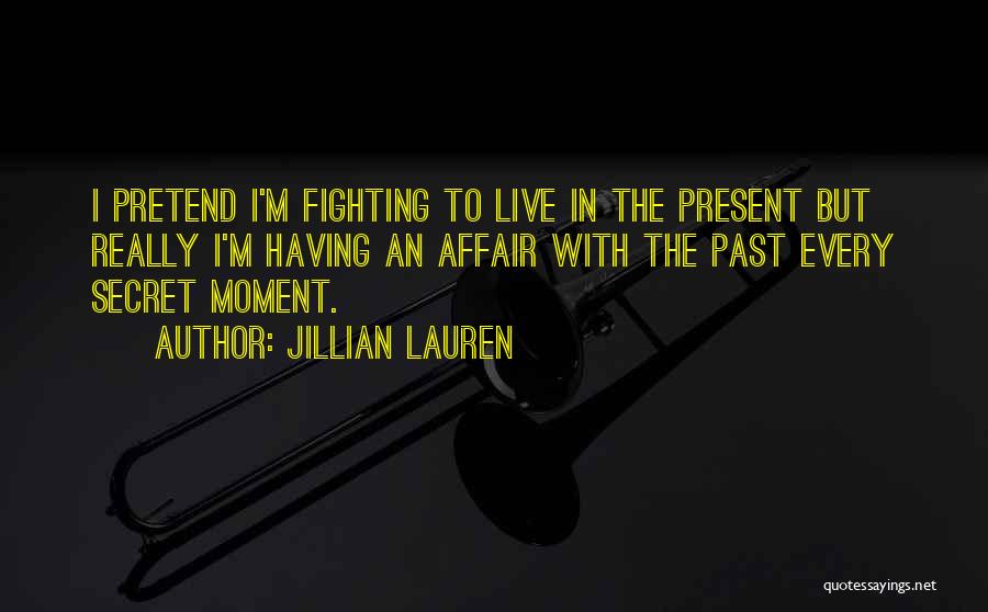 Jillian Lauren Quotes: I Pretend I'm Fighting To Live In The Present But Really I'm Having An Affair With The Past Every Secret