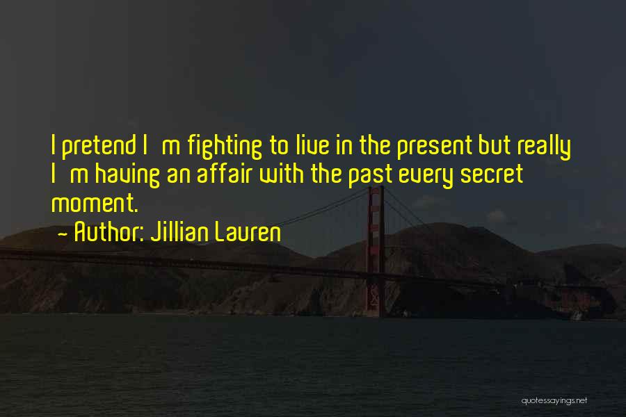 Jillian Lauren Quotes: I Pretend I'm Fighting To Live In The Present But Really I'm Having An Affair With The Past Every Secret